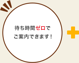 待ち時間ゼロでご案内できます